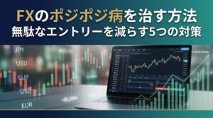 FXのポジポジ病を治す方法｜無駄なエントリーを減らす5つの対策